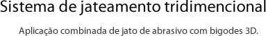 Aplica&ccedil;&atilde;o combinada de jato de abrasivo com bigodes 3D